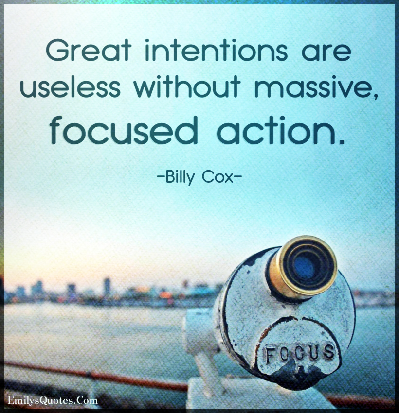 Great intentions are useless without massive, focused action