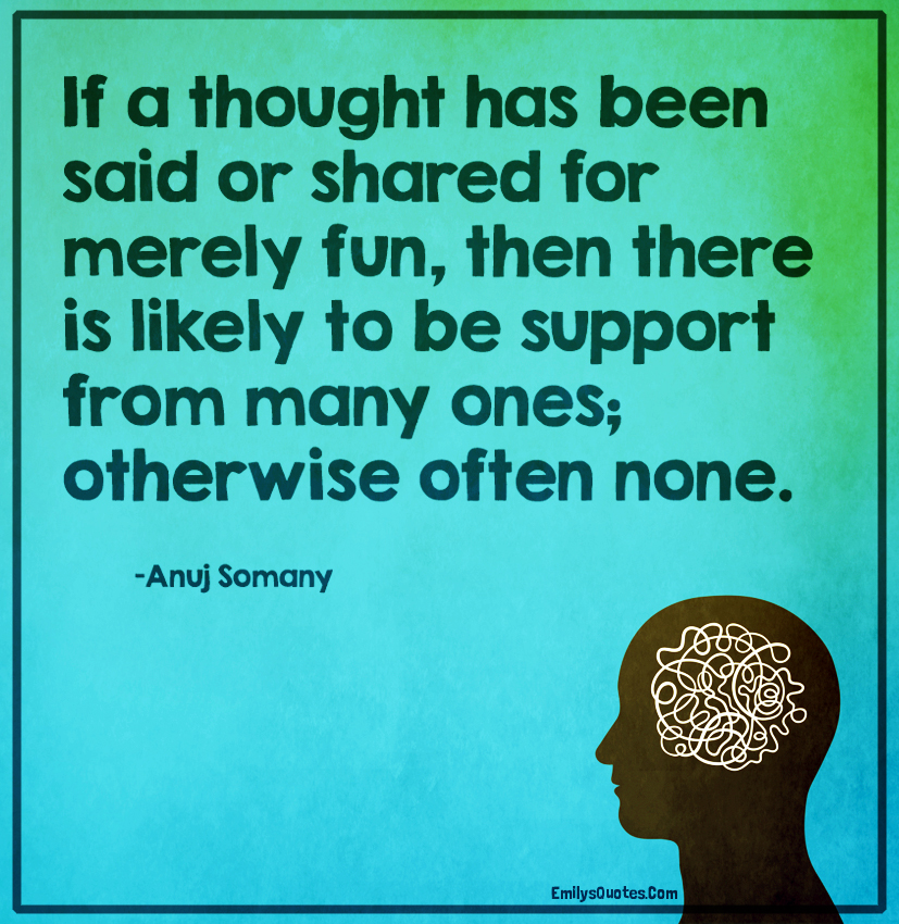 If a thought has been said or shared for merely fun, then there is likely to be support from