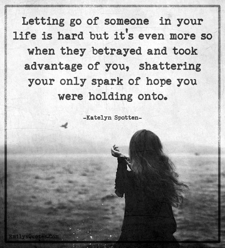 Letting go of someone in your life is hard but it’s even more so when they betrayed