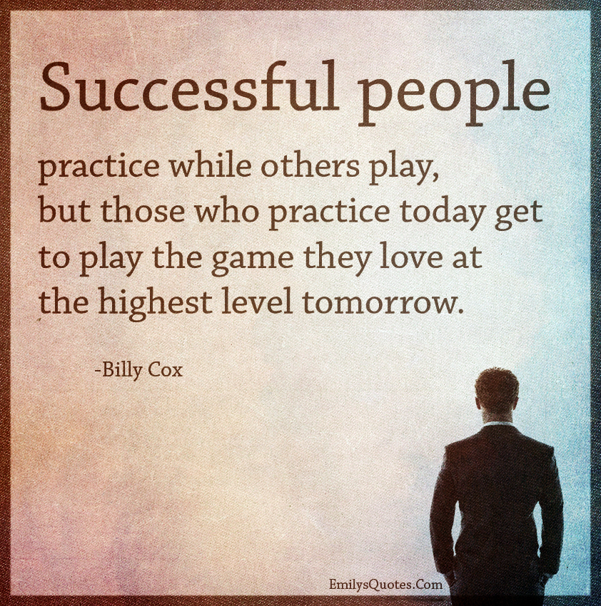 Successful people practice while others play, but those who practice today get to play