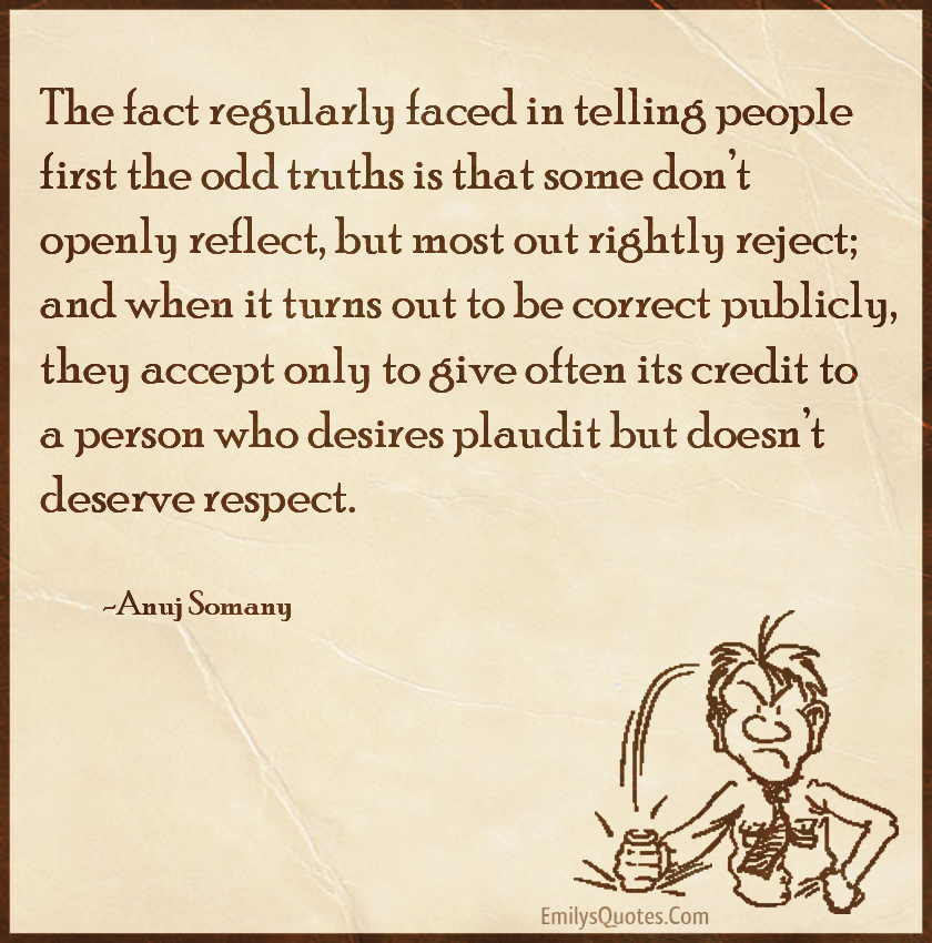 The fact regularly faced in telling people first the odd truths is that some