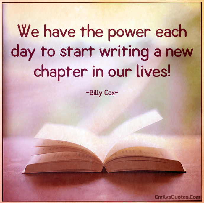 We have the power each day to start writing a new chapter in our lives!