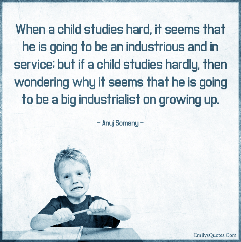 When a child studies hard, it seems that he is going to be an industrious  and in service | Popular inspirational quotes at EmilysQuotes