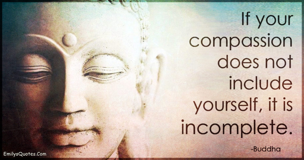 If your compassion does not include yourself, it is incomplete.