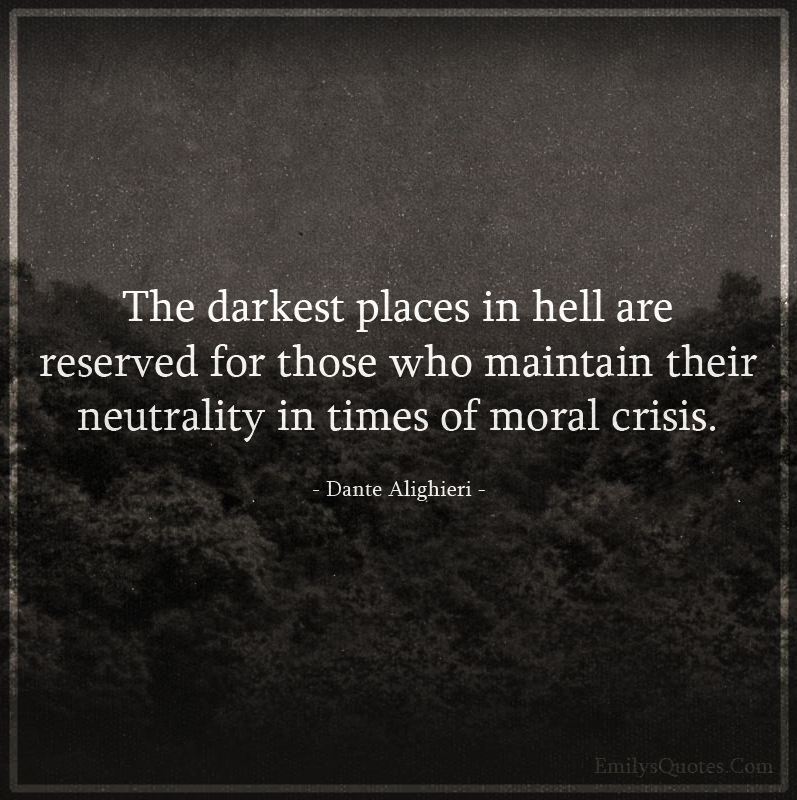 The darkest places in hell are reserved for those who maintain their neutrality