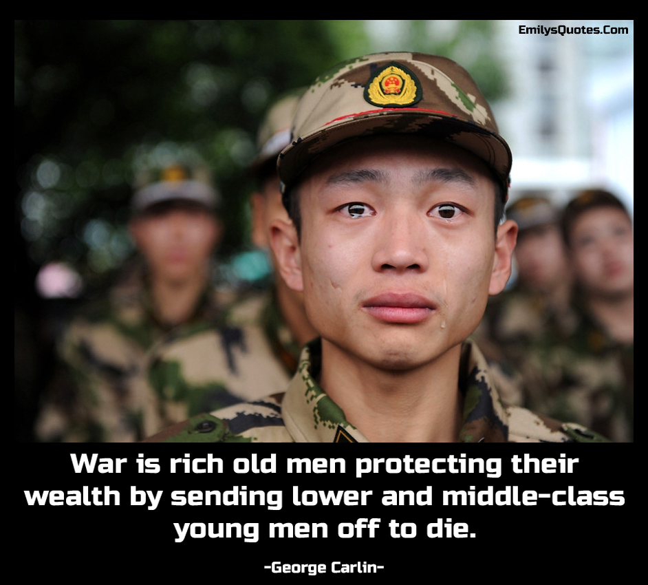 War is rich old men protecting their wealth by sending lower and middle-class young men off to die