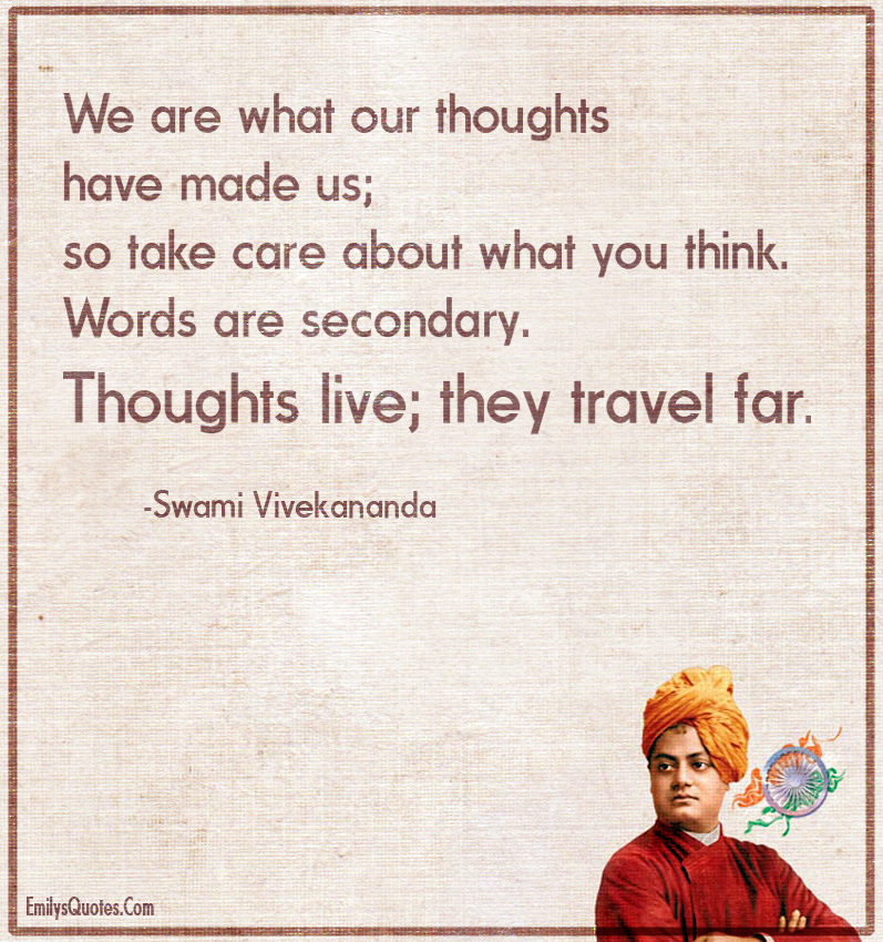 We are what our thoughts have made us; so take care about what you think