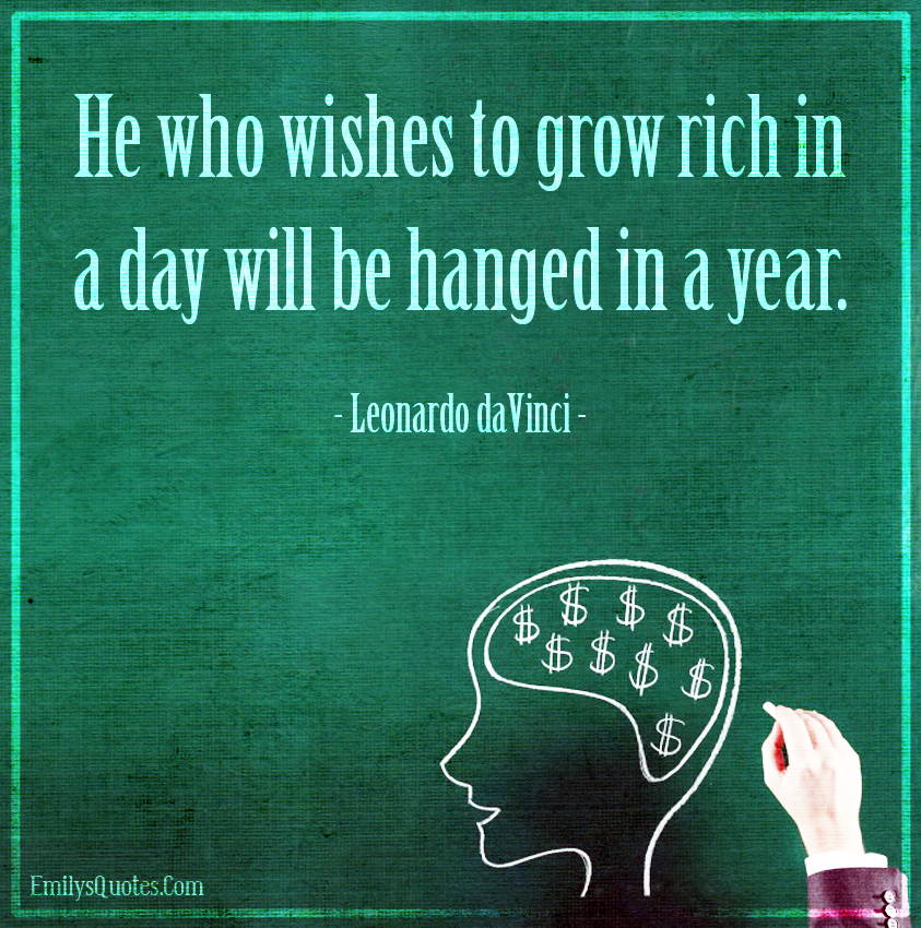 He who wishes to grow rich in a day will be hanged in a year