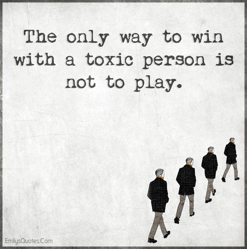 The only way to win with a toxic person is not to play