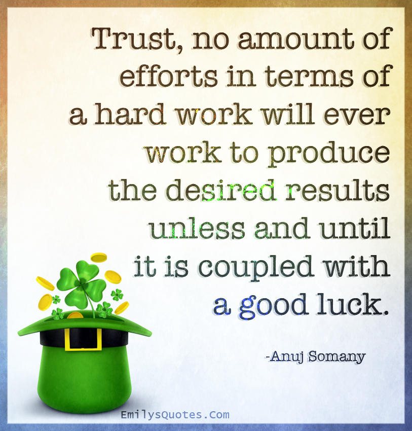Trust, no amount of efforts in terms of a hard work will ever work to produce the desired