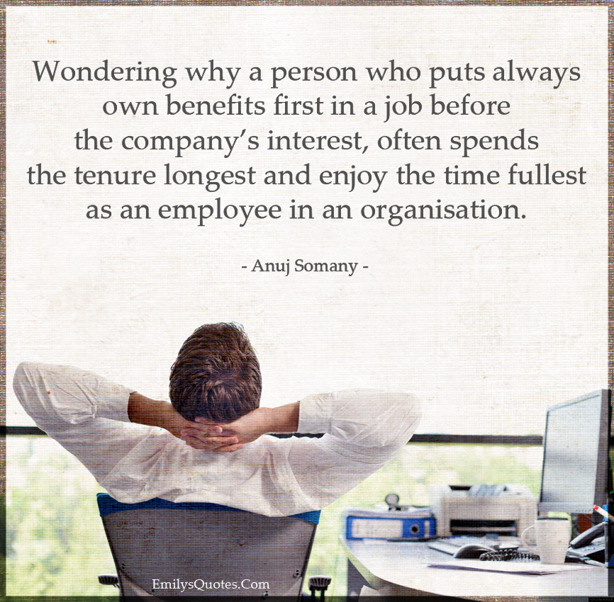 Wondering why a person who puts always own benefits first in a job before the company’s