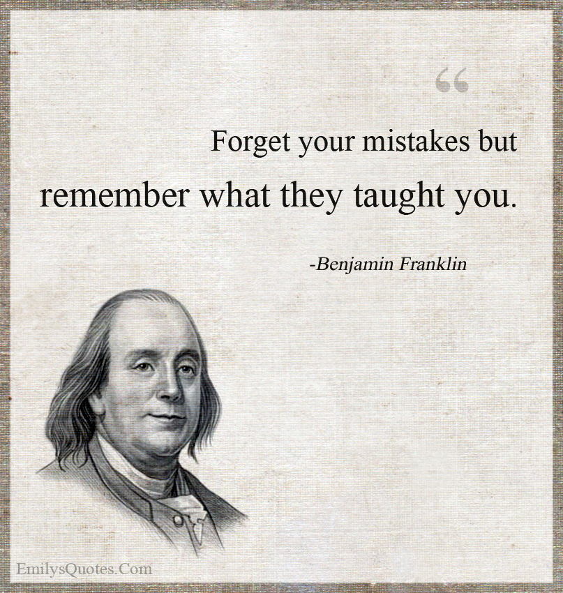 Forget your mistakes but remember what they taught you