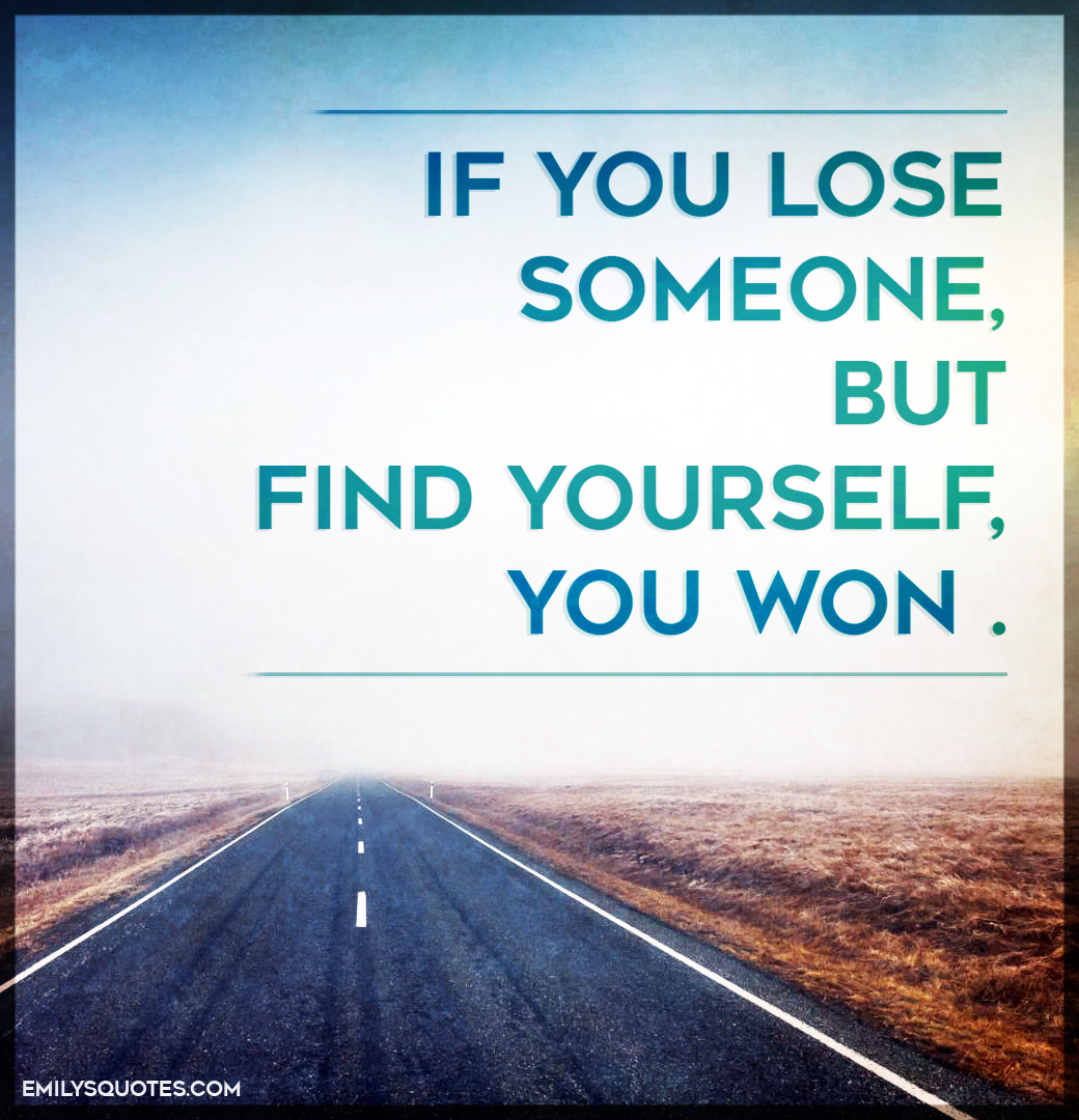 If you lose someone, but find yourself, you won