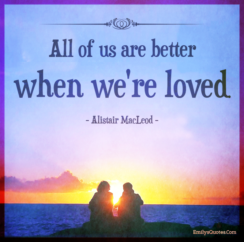 All of us are better when we’re loved