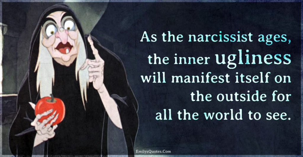 As the narcissist ages, the inner ugliness will manifest itself on