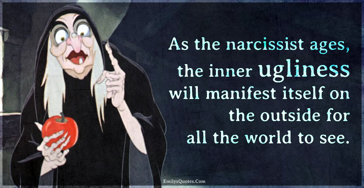 As the narcissist ages, the inner ugliness will manifest itself on the outside
