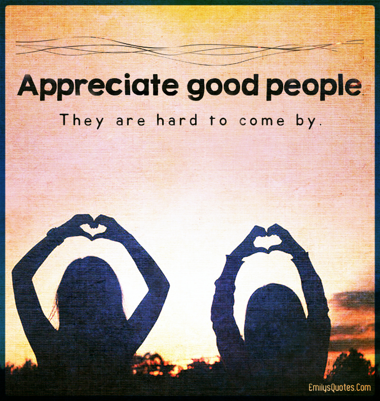 Appreciate good people. They are hard to come by Popular