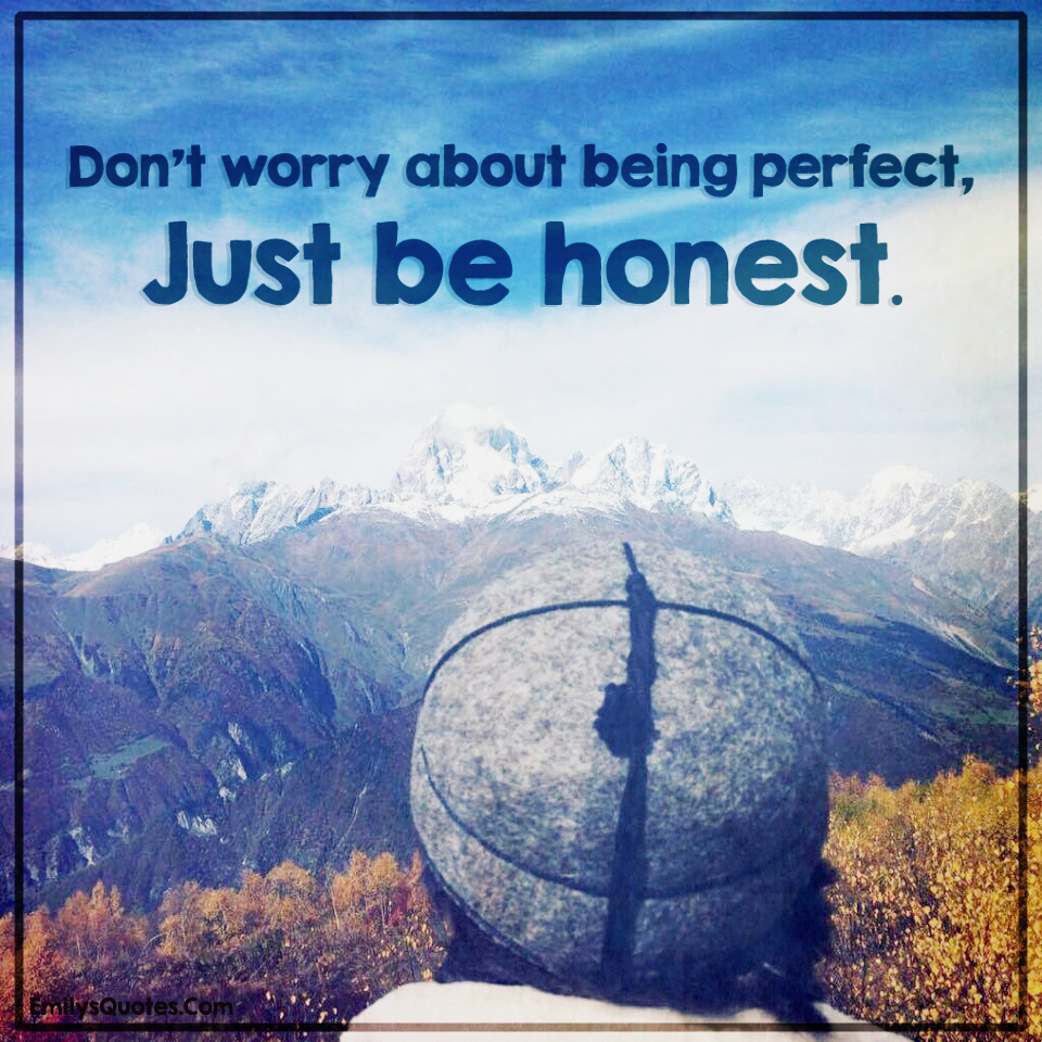 Don’t worry about being perfect, Just be honest