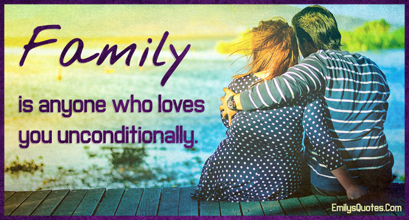 Family is anyone who loves you unconditionally