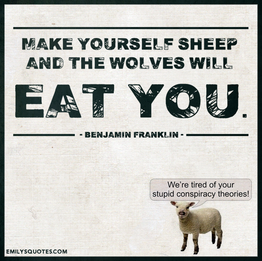 Make yourself sheep and the wolves will eat you