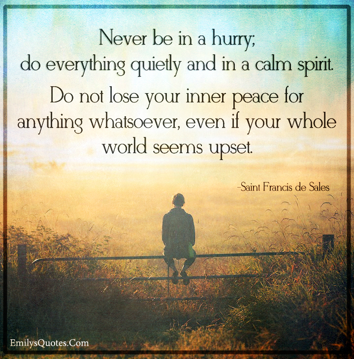 Never be in a hurry; do everything quietly and in a calm spirit. Do not lose