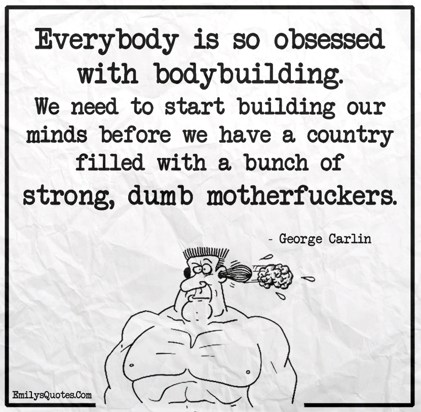 Everybody is so obsessed with bodybuilding. We need to start building our minds before we have a country