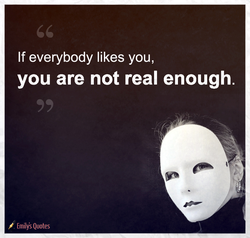 If everybody likes you, you are not real enough