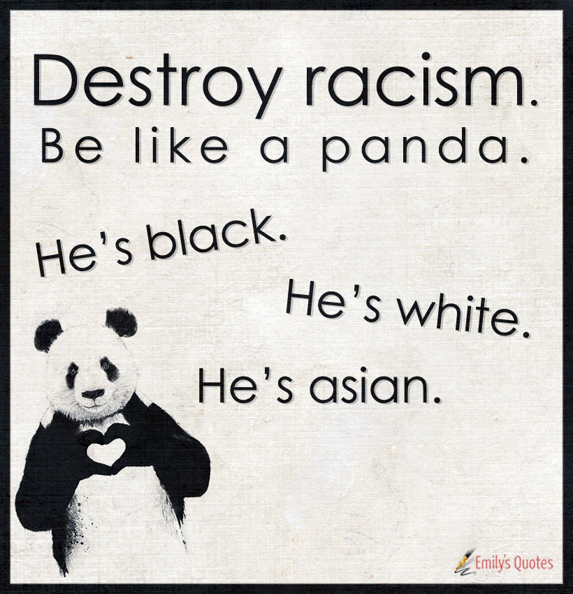 Destroy racism.  Be like a panda