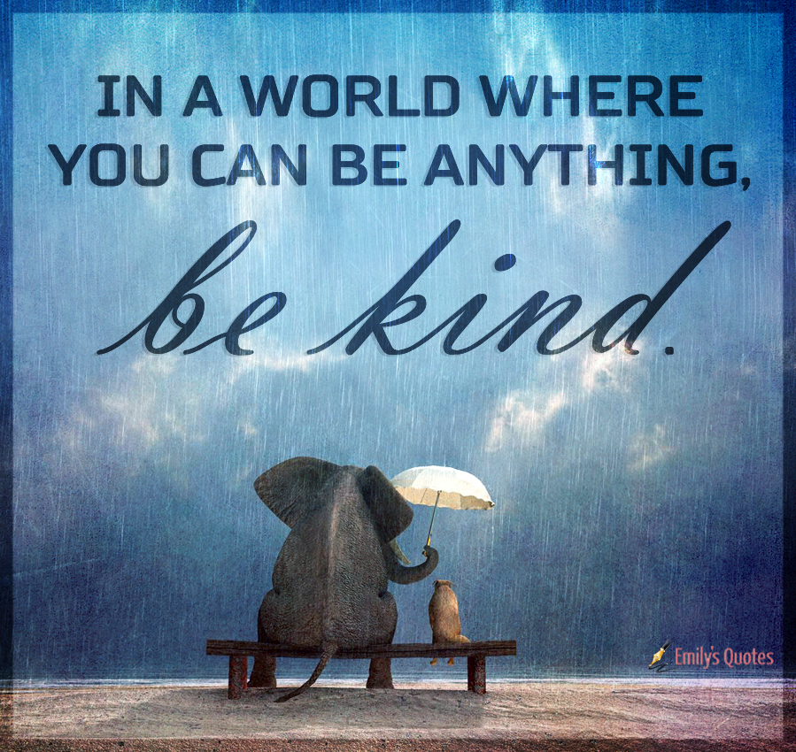 In a world where you can be anything, be kind
