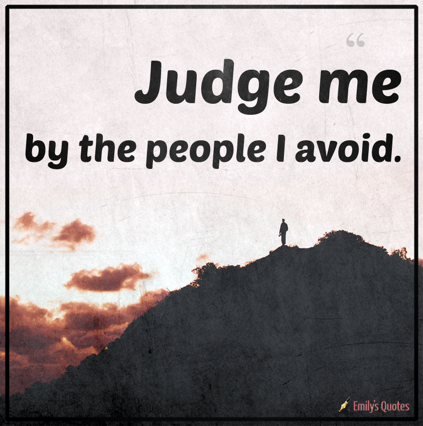 Judge me by the people I avoid