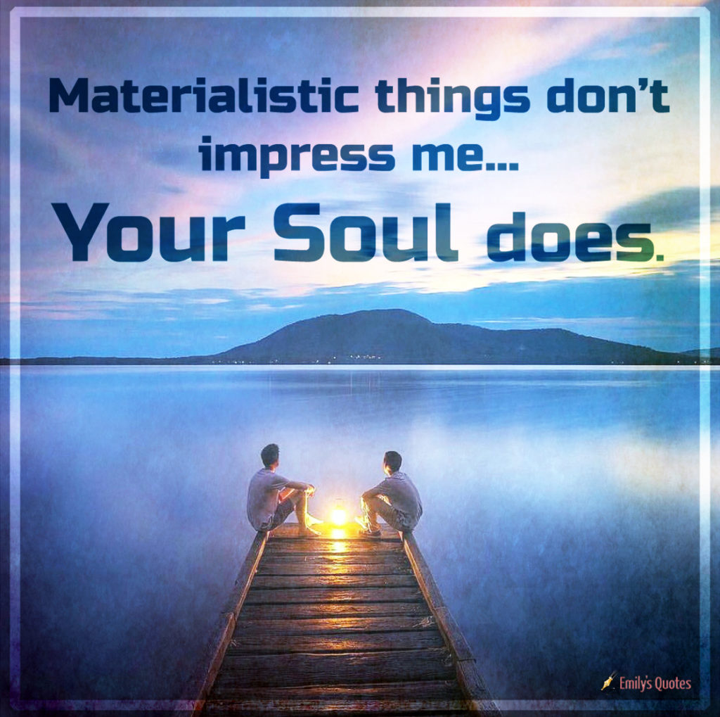 Materialistic things don’t impress me… your soul does.