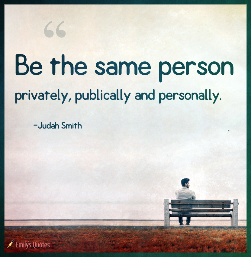 Be the same person privately, publically and personally