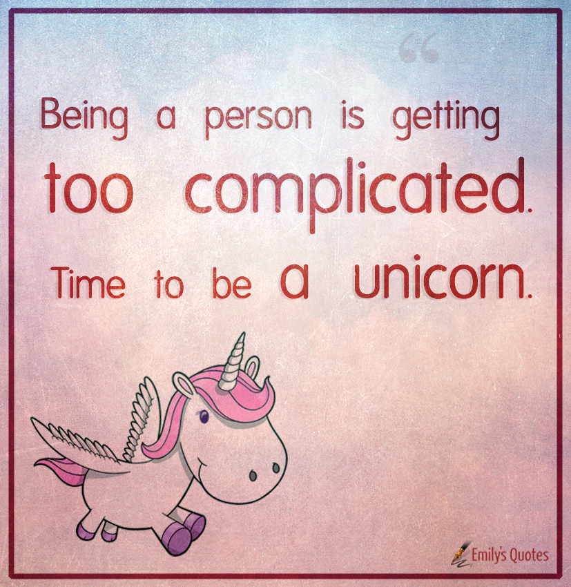 Being a person is getting too complicated. Time to be a unicorn
