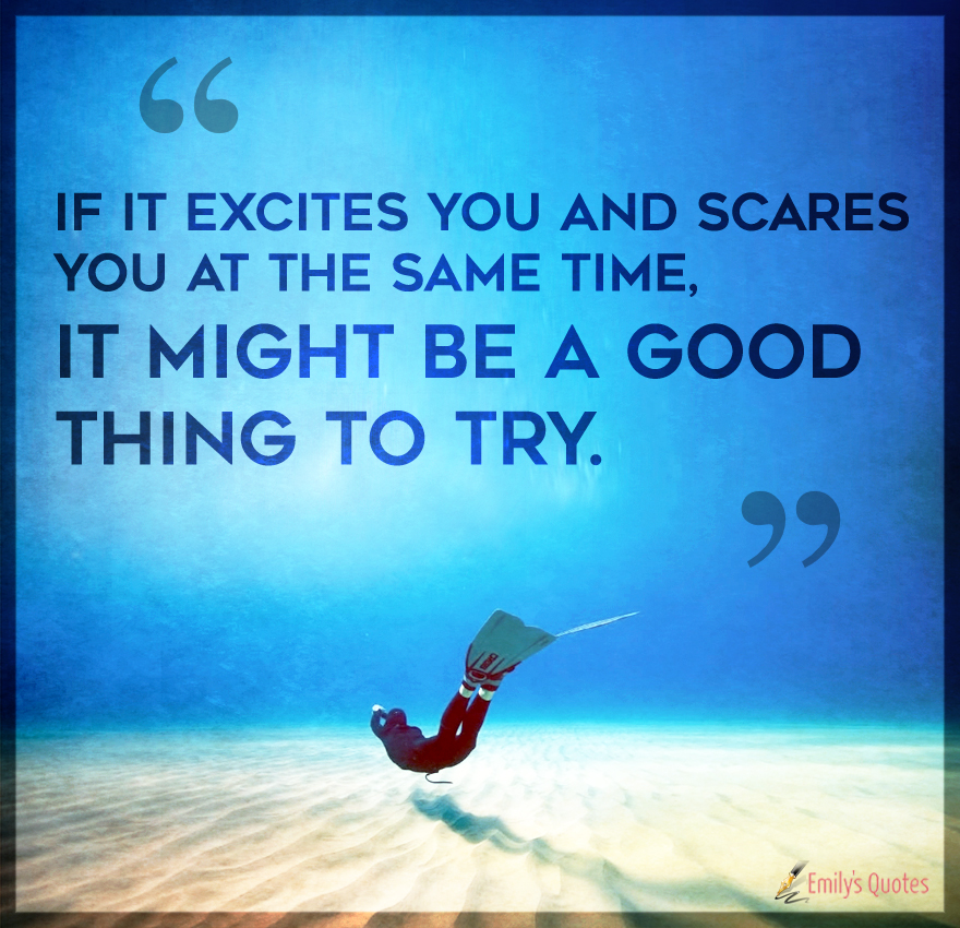 If it excites you and scares you at the same time, it might be