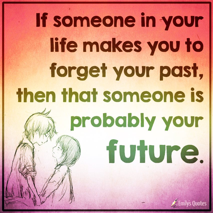 If someone in your life makes you to forget your past, then that
