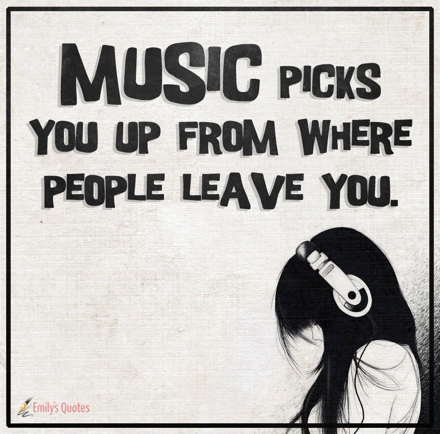 Music picks you up from where people leave you