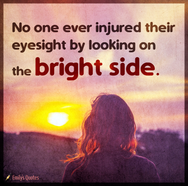 No one ever injured their eyesight by looking on the bright side