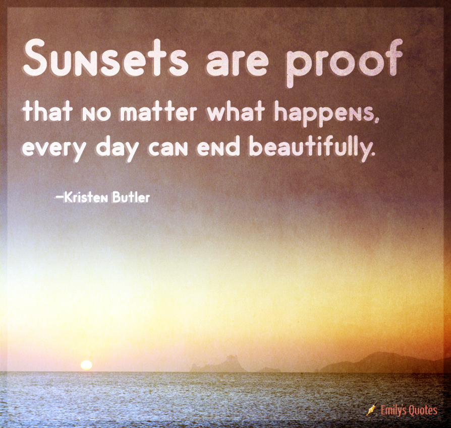 Sunsets Are Proof That No Matter What Happens Every Day Can End Beautifully Popular Inspirational Quotes At Emilysquotes
