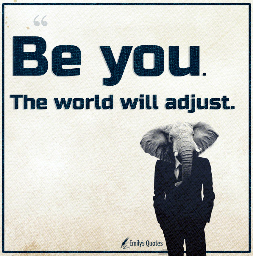 Be you. The world will adjust