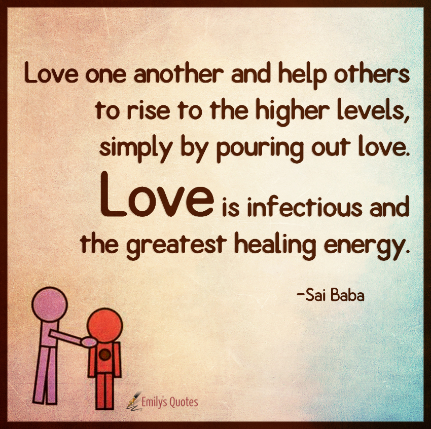 Love one another and help others to rise to the higher levels, simply by pouring out love