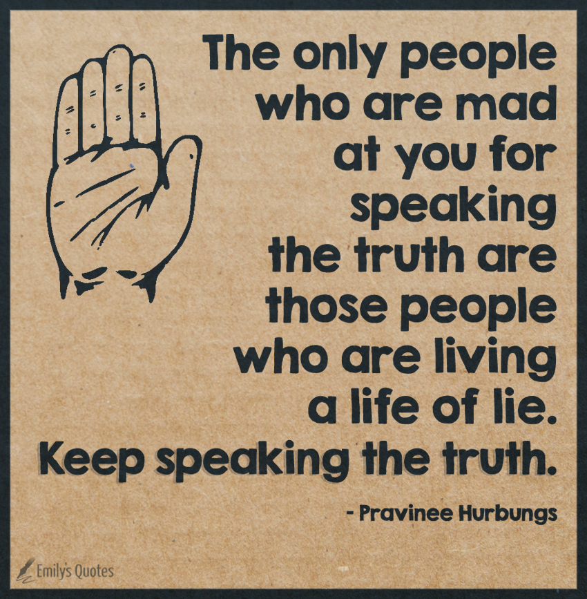 The only people who are mad at you for speaking the truth are those people who are living