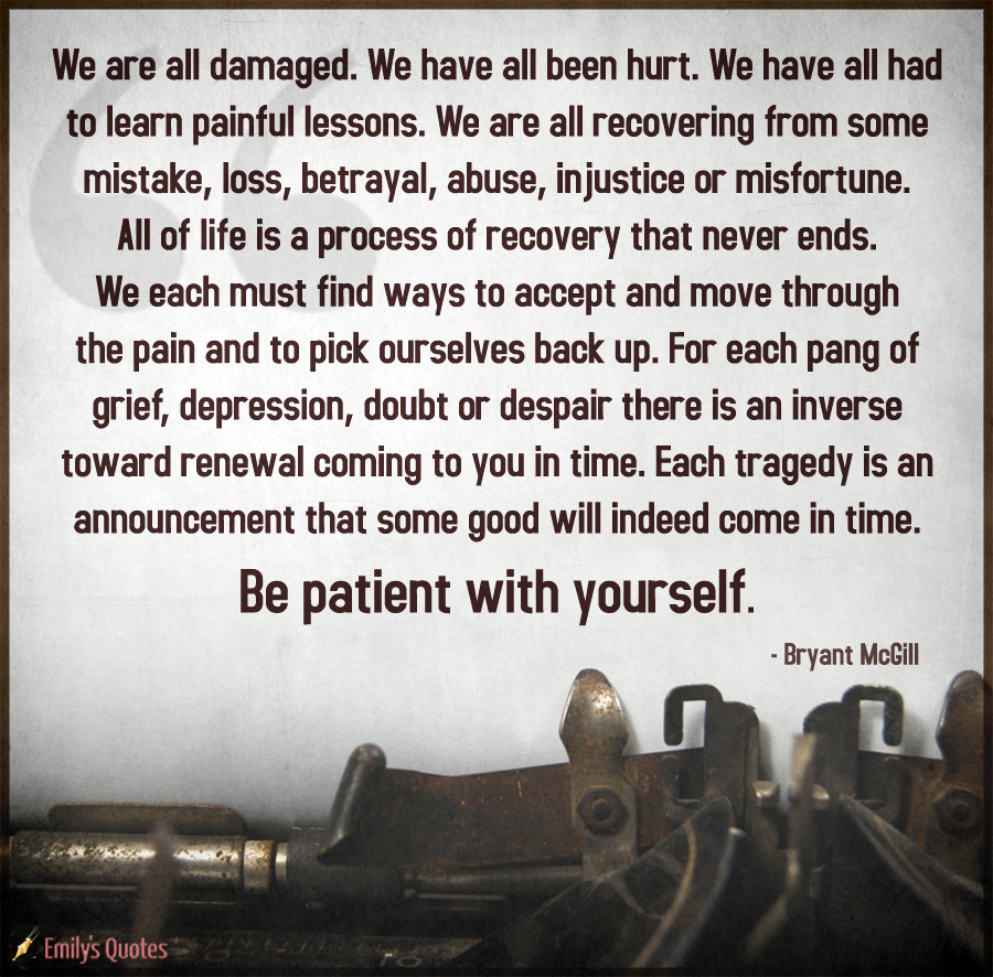 We are all damaged. We have all been hurt. We have all had to learn painful lessons. We are