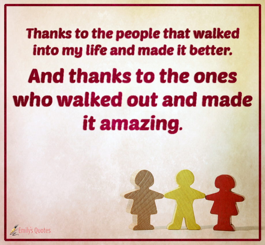 Thanks to the people that walked into my life and made it better. And thanks