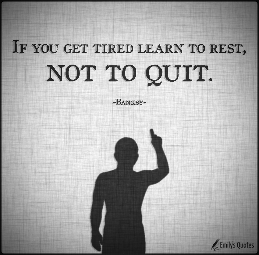 If you get tired learn to rest, not to quit