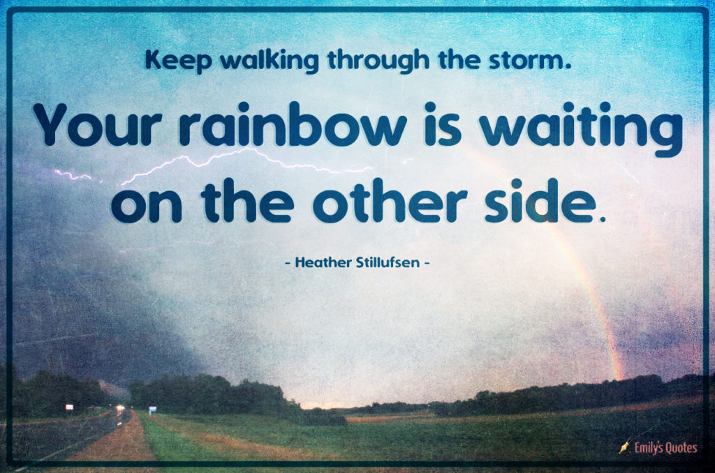 Keep walking through the storm. Your rainbow is waiting on the other side.