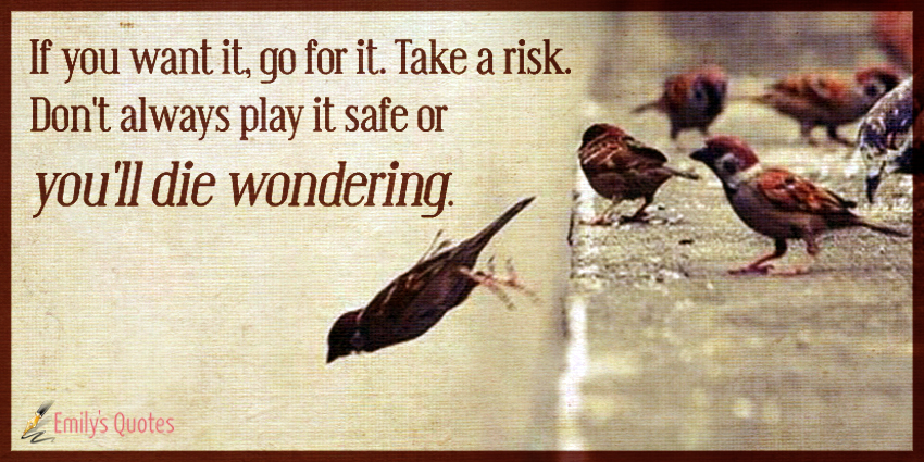 https://emilysquotes.com/wp-content/uploads/2017/10/If-you-want-it-go-for-it.-Take-a-risk.-Dont-always-play-it-safe-or-youll-die-wondering..jpg