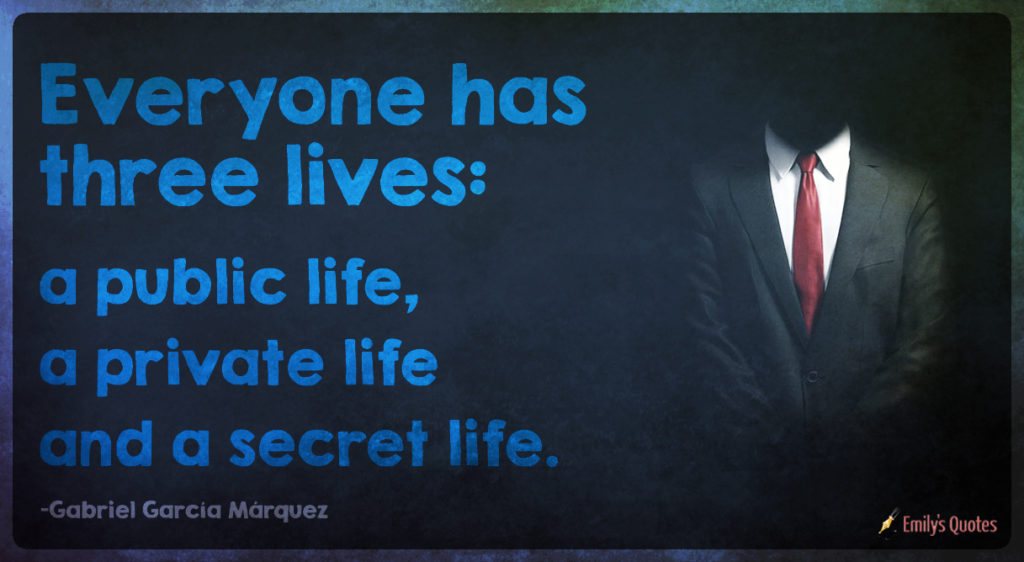 Everyone has three lives - a public life, a private life and a secret life.
