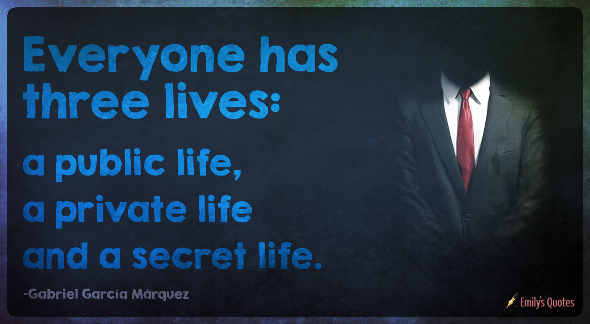 Everyone has three lives: a public life, a private life and a secret life