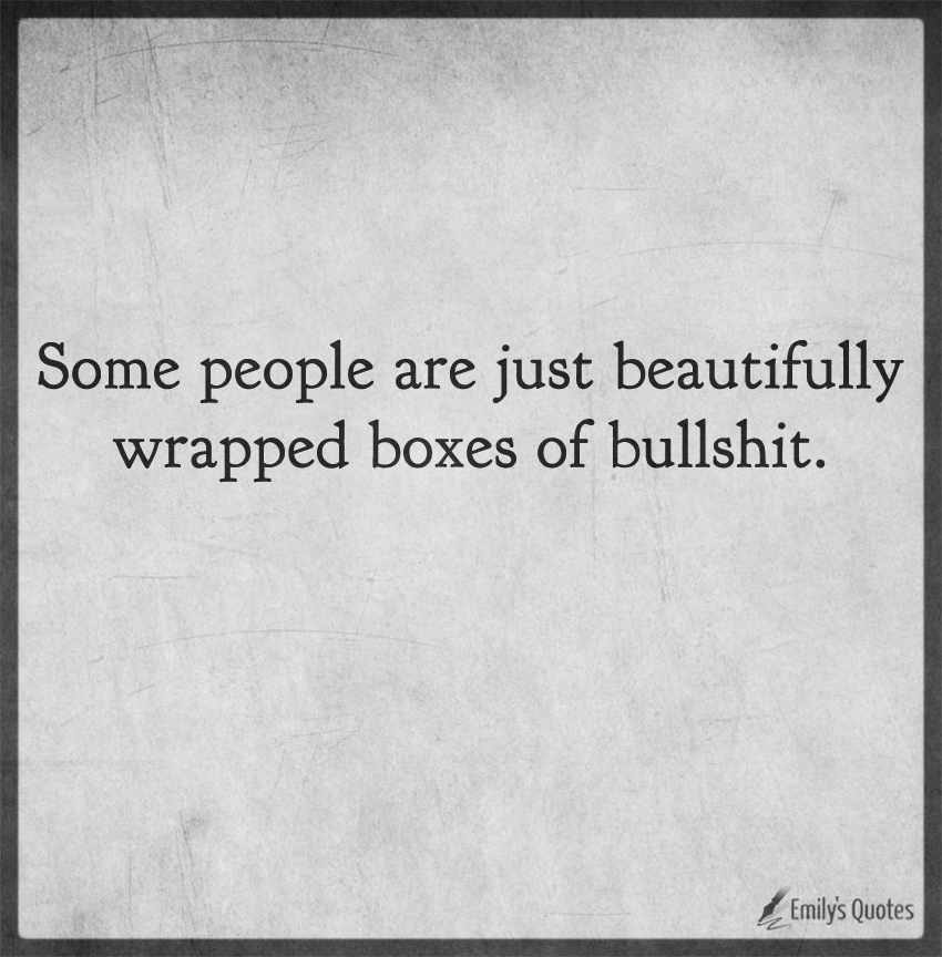 Some people are just beautifully wrapped boxes of bullshit