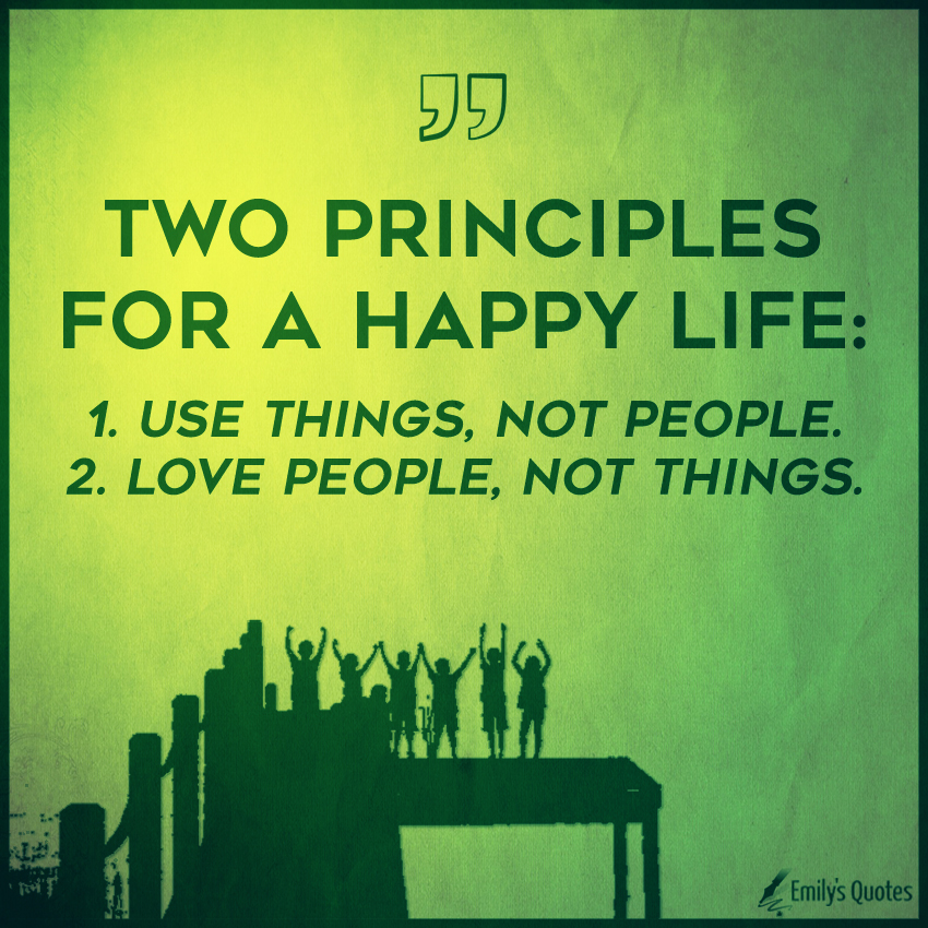 Two principles for a happy life:  1. Use things, not people